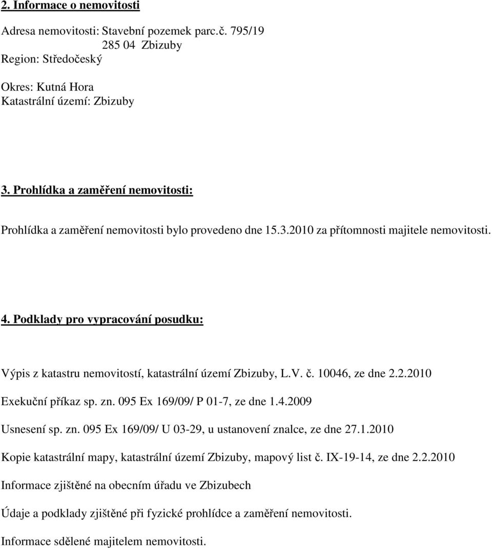 Podklady pro vypracování posudku: Výpis z katastru nemovitostí, katastrální území Zbizuby, L.V. č. 10046, ze dne 2.2.2010 Exekuční příkaz sp. zn. 095 Ex 169/09/ P 01-7, ze dne 1.4.2009 Usnesení sp.