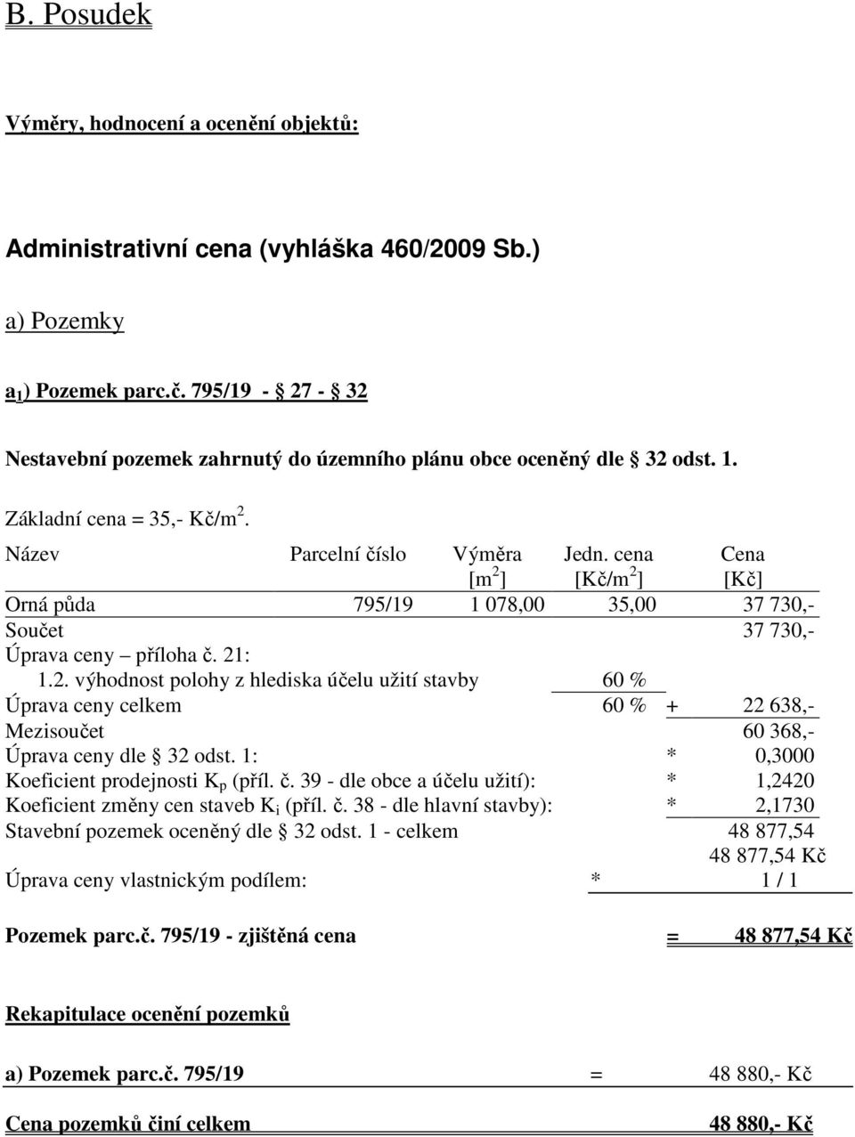 cena [Kč/m 2 ] Cena [Kč] Orná půda 795/19 1 078,00 35,00 37 730,- Součet 37 730,- Úprava ceny příloha č. 21: 1.2. výhodnost polohy z hlediska účelu užití stavby 60 % Úprava ceny celkem 60 % + 22 638,- Mezisoučet 60 368,- Úprava ceny dle 32 odst.