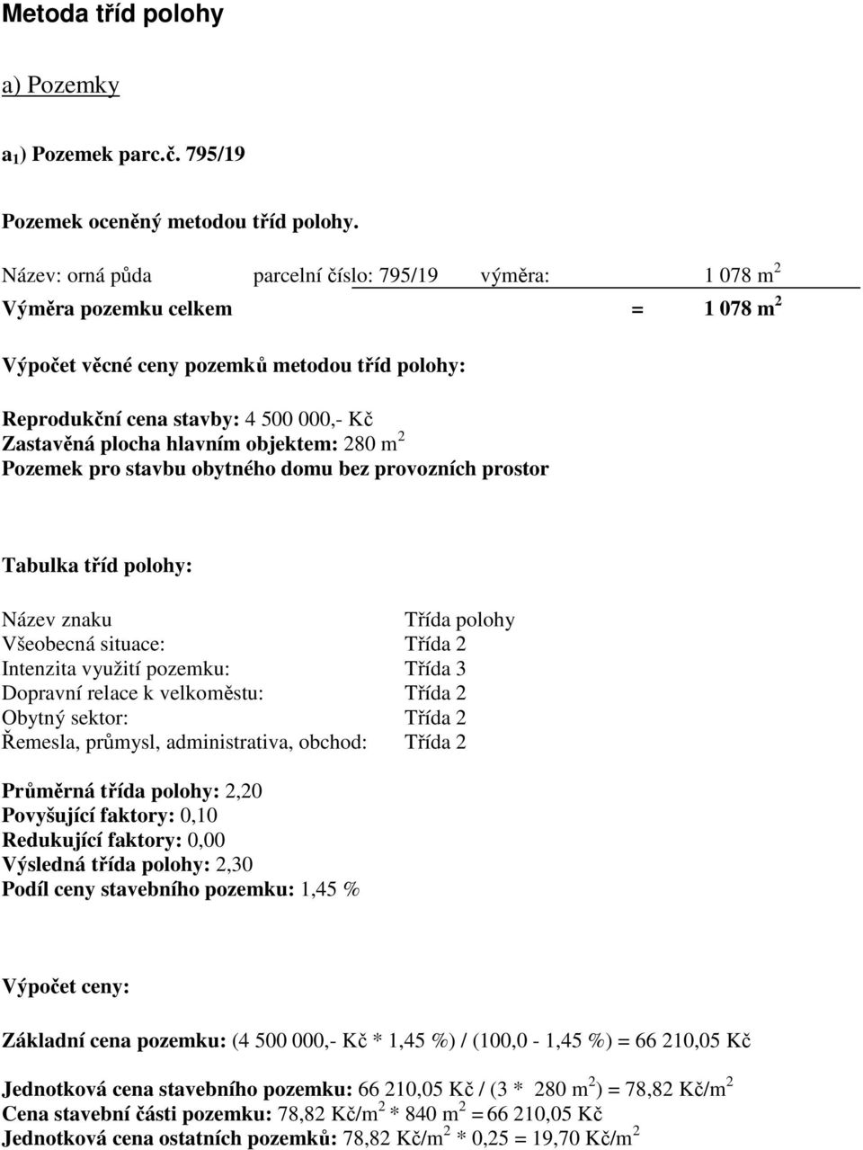 hlavním objektem: 280 m 2 Pozemek pro stavbu obytného domu bez provozních prostor Tabulka tříd polohy: Název znaku Třída polohy Všeobecná situace: Třída 2 Intenzita využití pozemku: Třída 3 Dopravní