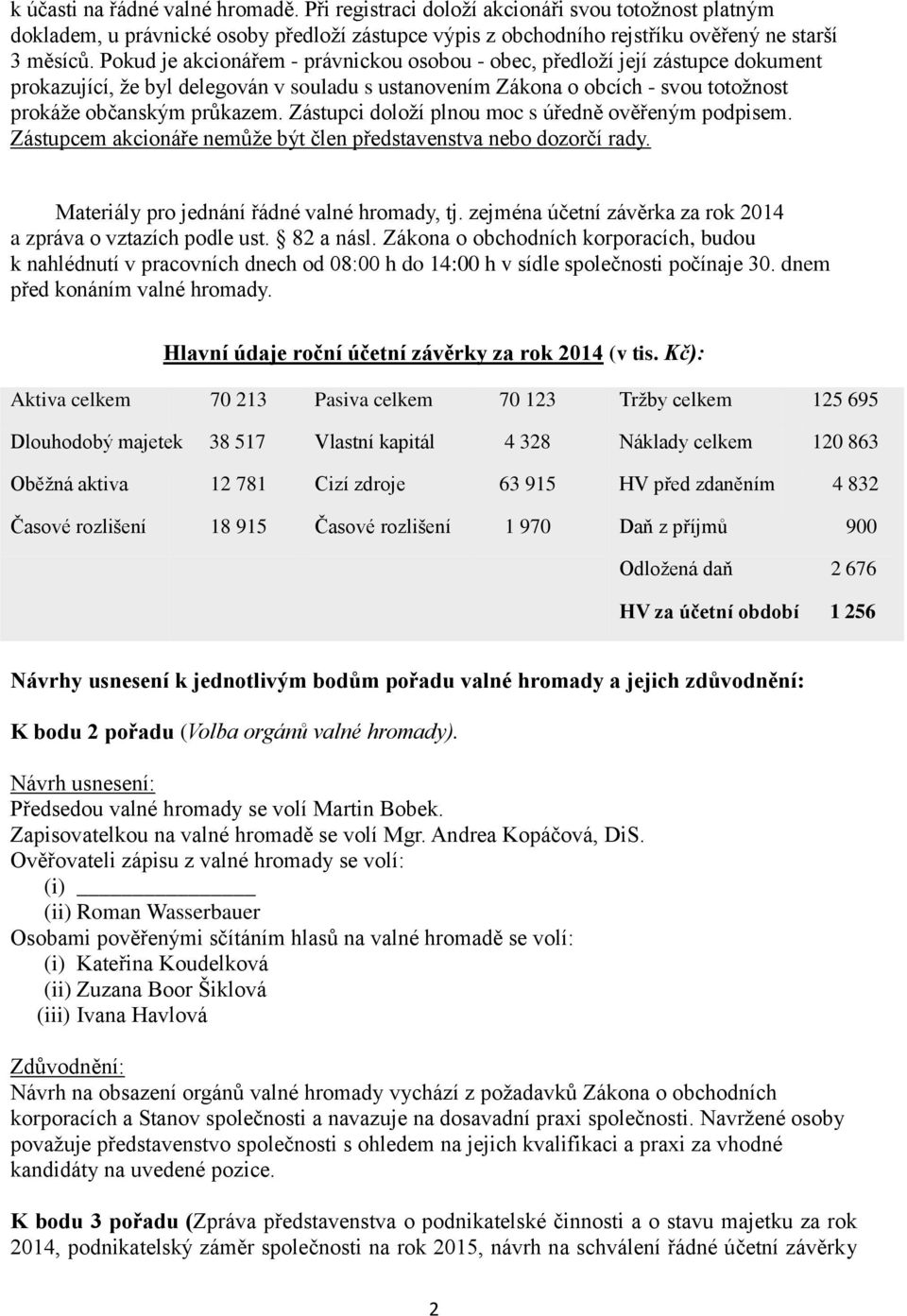 Zástupci doloží plnou moc s úředně ověřeným podpisem. Zástupcem akcionáře nemůže být člen představenstva nebo dozorčí rady. Materiály pro jednání řádné valné hromady, tj.