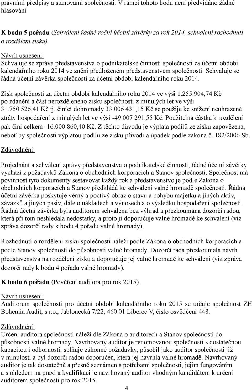 Schvaluje se zpráva představenstva o podnikatelské činnosti společnosti za účetní období kalendářního roku 2014 ve znění předloženém představenstvem společnosti.