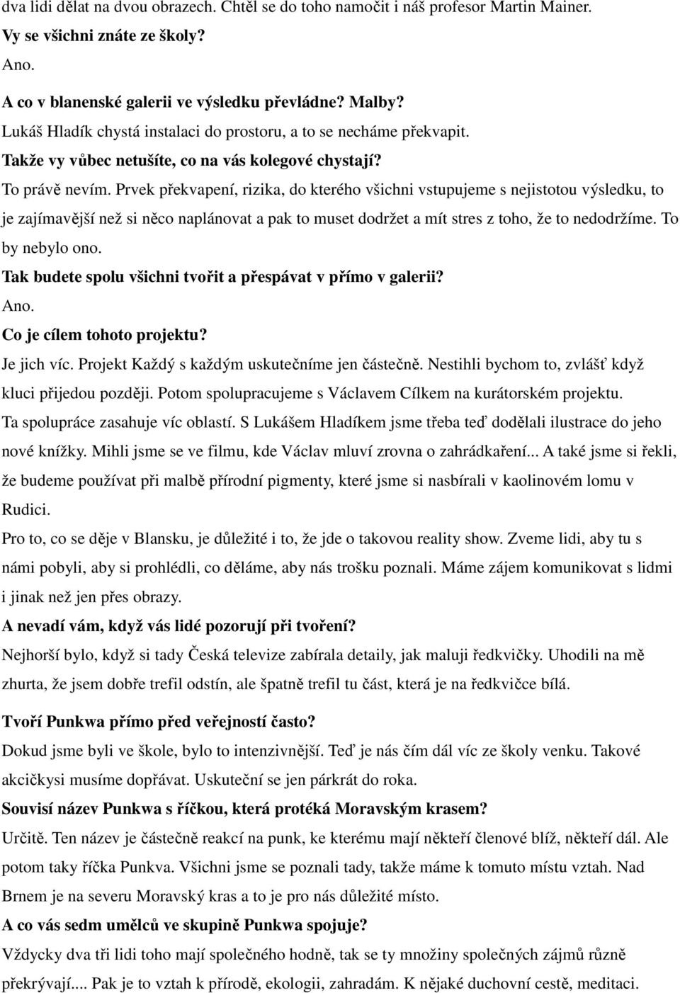 Prvek překvapení, rizika, do kterého všichni vstupujeme s nejistotou výsledku, to je zajímavější než si něco naplánovat a pak to muset dodržet a mít stres z toho, že to nedodržíme. To by nebylo ono.