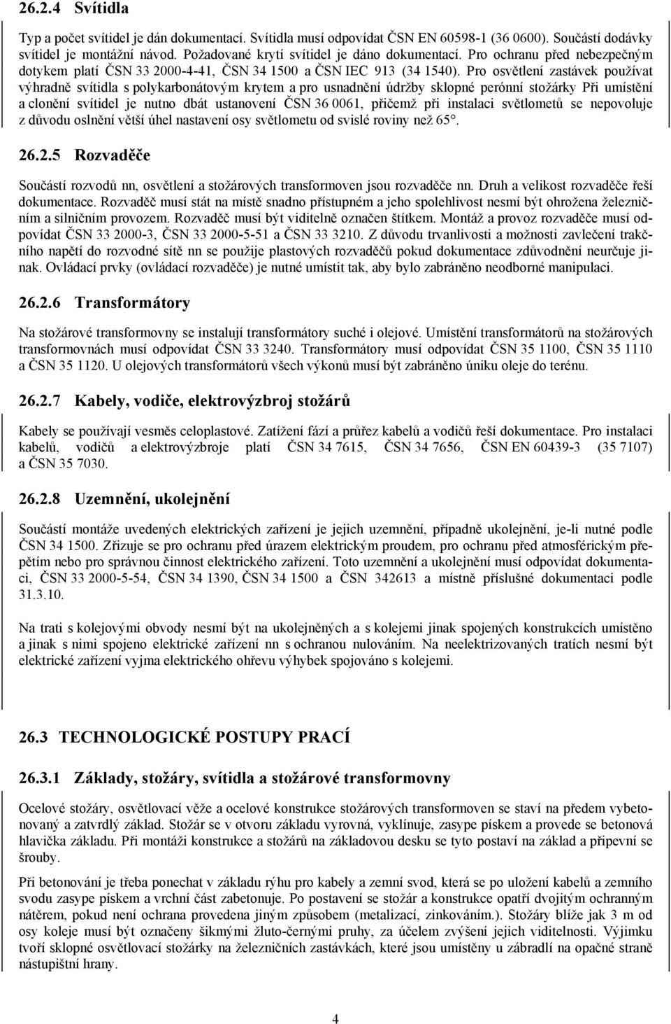 Pro osvětlení zastávek používat výhradně svítidla s polykarbonátovým krytem a pro usnadnění údržby sklopné perónní stožárky Při umístění a clonění svítidel je nutno dbát ustanovení ČSN 36 0061,