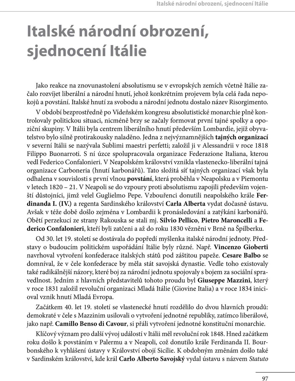 V období bezprostředně po Vídeňském kongresu absolutistické monarchie plně kontrolovaly politickou situaci, nicméně brzy se začaly formovat první tajné spolky a opoziční skupiny.