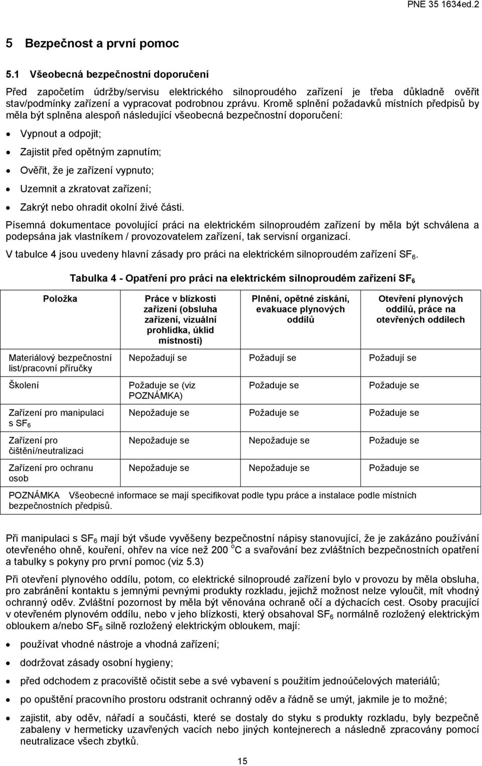 Kromě splnění požadavků místních předpisů by měla být splněna alespoň následující všeobecná bezpečnostní doporučení: Vypnout a odpojit; Zajistit před opětným zapnutím; Ověřit, že je zařízení vypnuto;