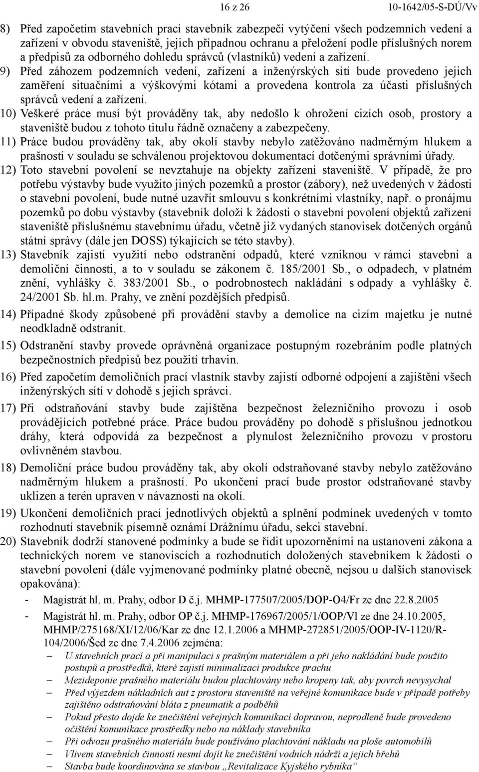 9) Před záhozem podzemních vedení, zařízení a inženýrských sítí bude provedeno jejich zaměření situačními a výškovými kótami a provedena kontrola za účasti příslušných správců vedení a zařízení.