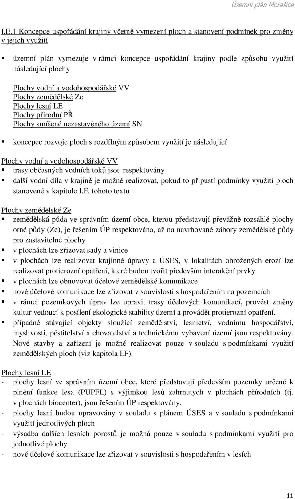 následující Plochy vodní a vodohospodářské VV trasy občasných vodních toků jsou respektovány další vodní díla v krajině je možné realizovat, pokud to připustí podmínky využití ploch stanovené v