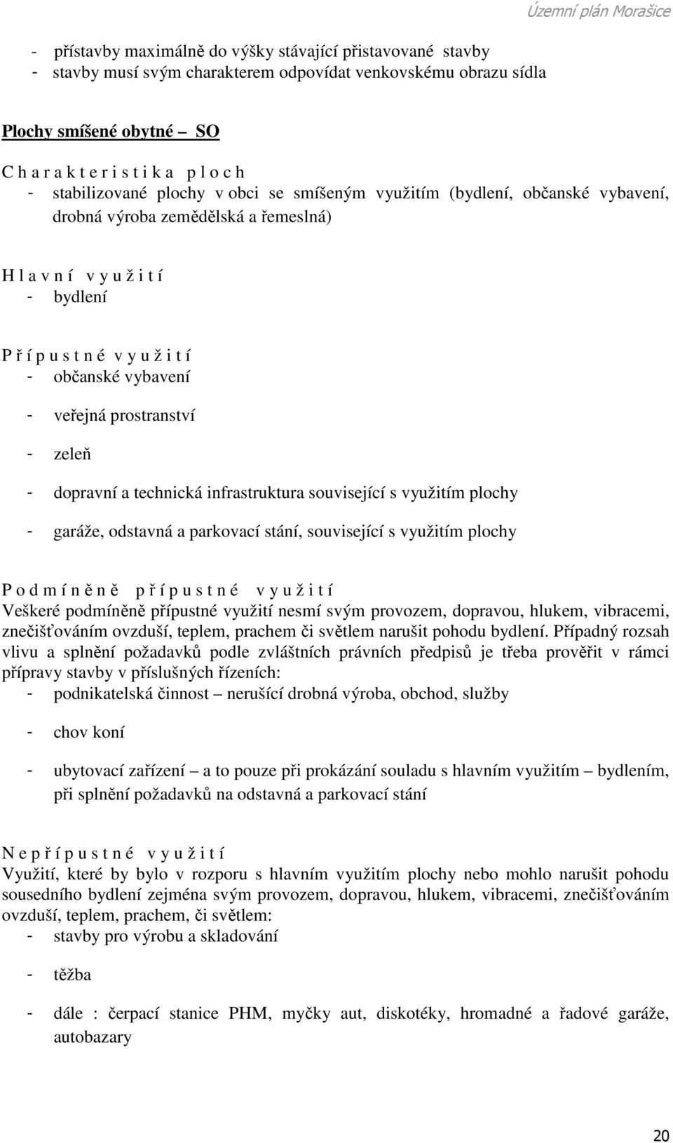 - občanské vybavení - veřejná prostranství - zeleň - dopravní a technická infrastruktura související s využitím plochy - garáže, odstavná a parkovací stání, související s využitím plochy P o d m í n