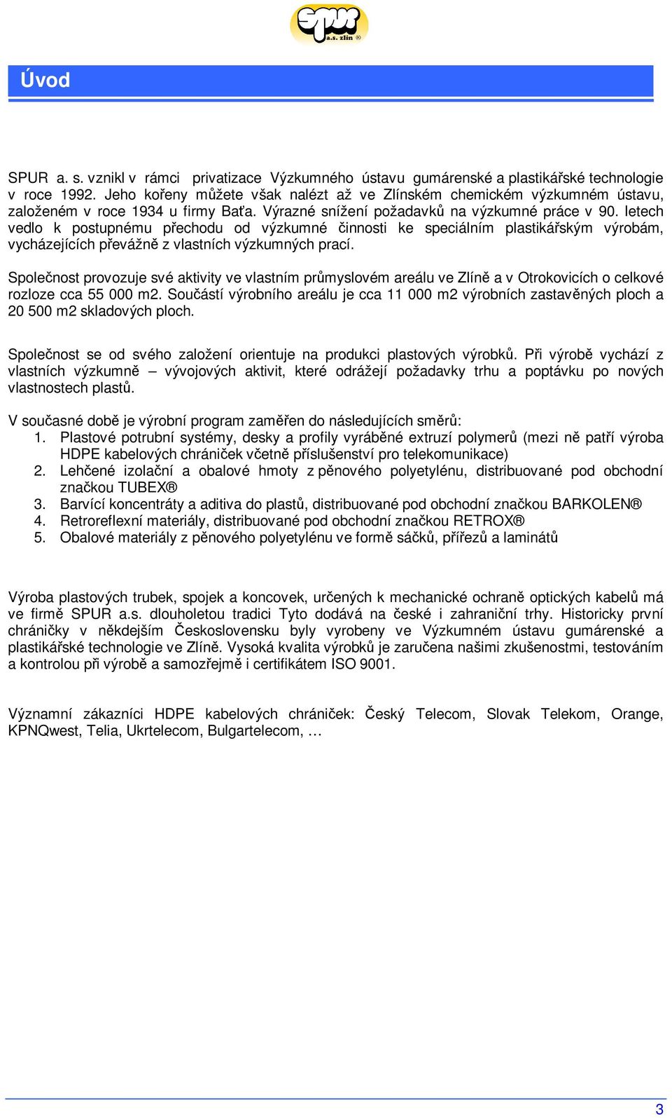 letech vedlo k postupnému pechodu od výzkumné innosti ke speciálním plastikáským výrobám, vycházejících pevážn z vlastních výzkumných prací.