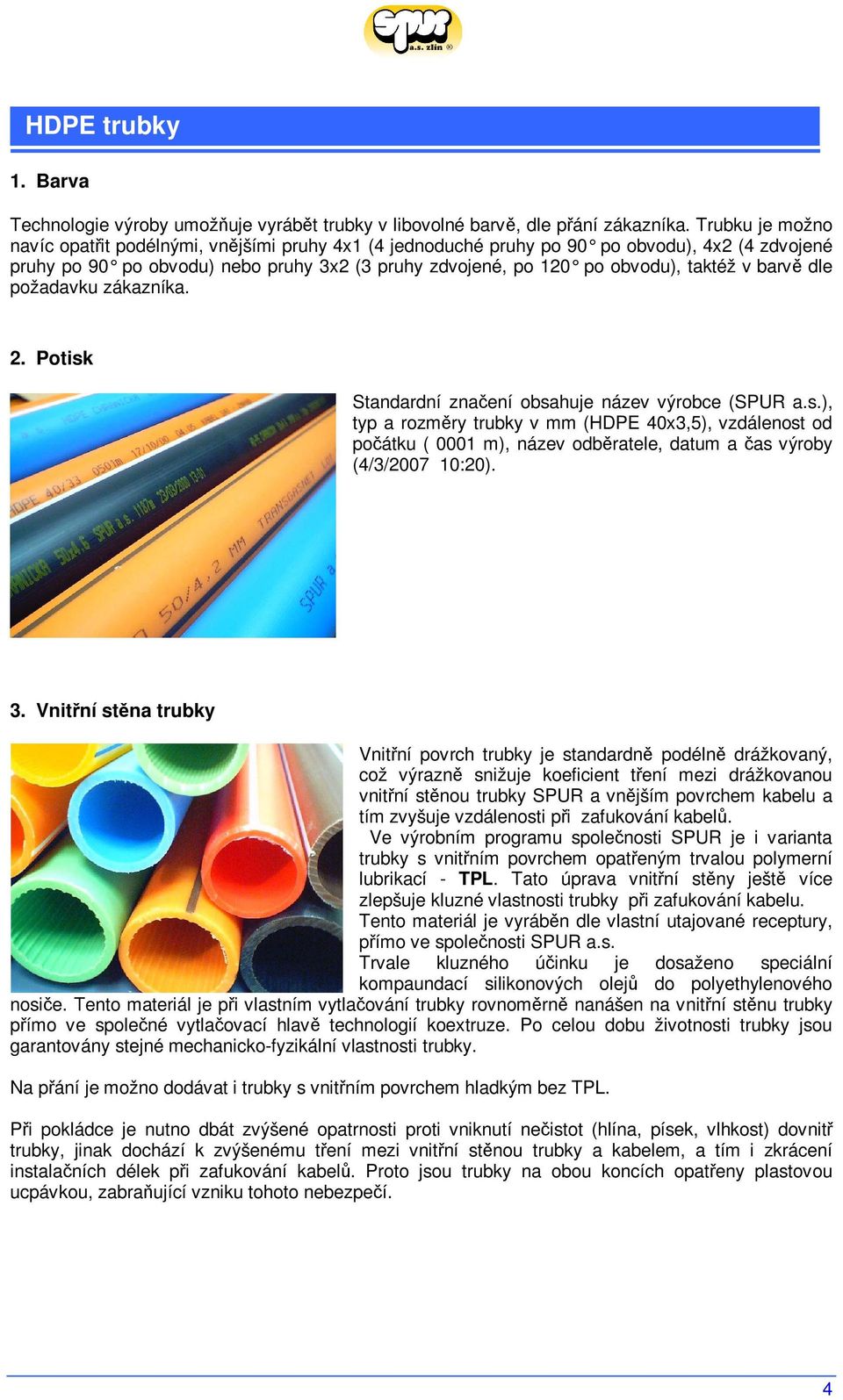 barv dle požadavku zákazníka. 2. Potisk Standardní znaení obsahuje název výrobce (SPUR a.s.), typ a rozmry trubky v mm (HDPE 40x3,5), vzdálenost od poátku ( 0001 m), název odbratele, datum a as výroby (4/3/2007 10:20).