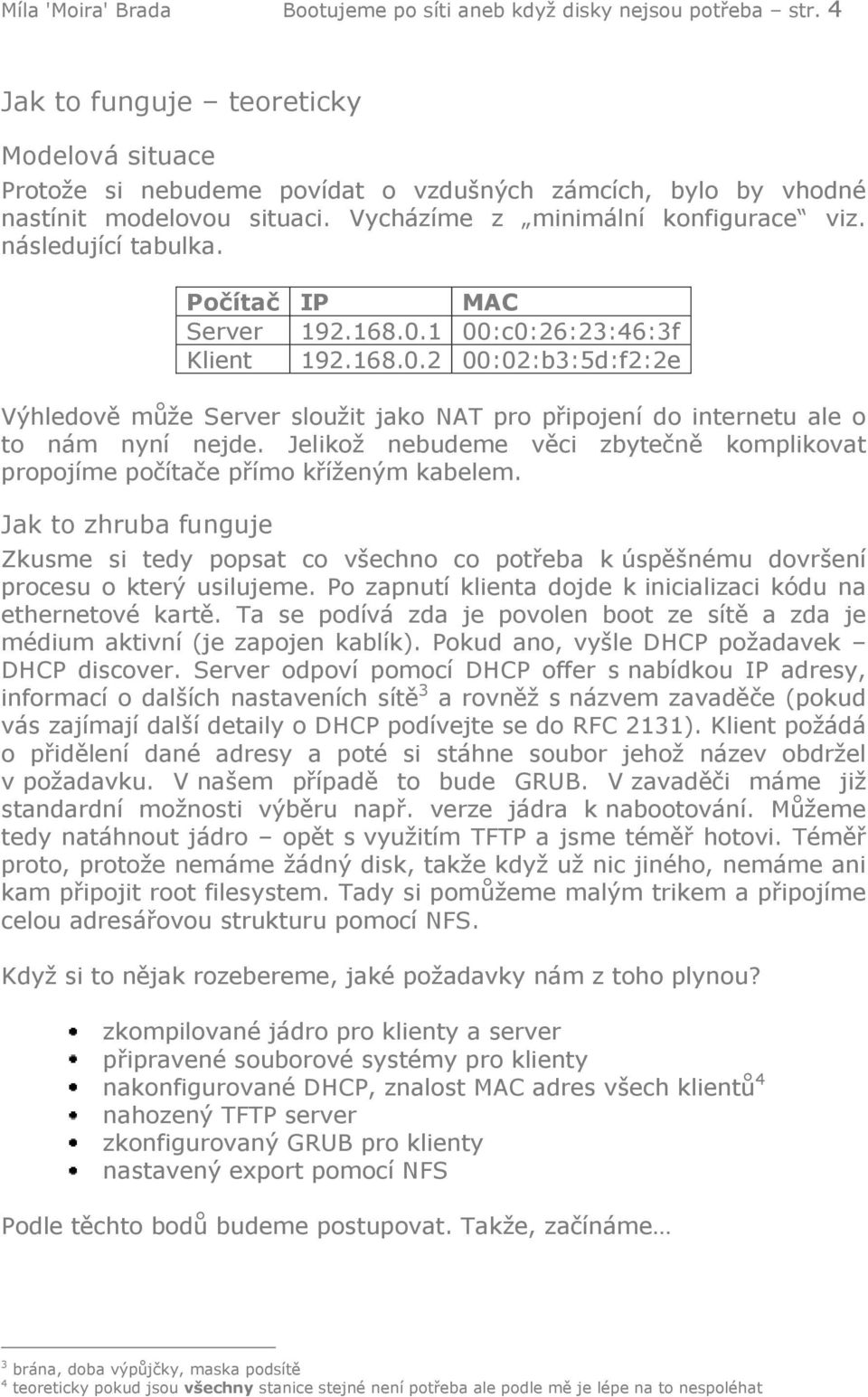 Počítač IP MAC Server 192.168.0.1 00:c0:26:23:46:3f Klient 192.168.0.2 00:02:b3:5d:f2:2e Výhledově může Server sloužit jako NAT pro připojení do internetu ale o to nám nyní nejde.