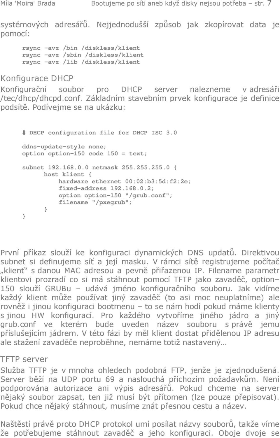 server nalezneme v adresáři /tec/dhcp/dhcpd.conf. Základním stavebním prvek konfigurace je definice podsítě. Podívejme se na ukázku: # DHCP configuration file for DHCP ISC 3.