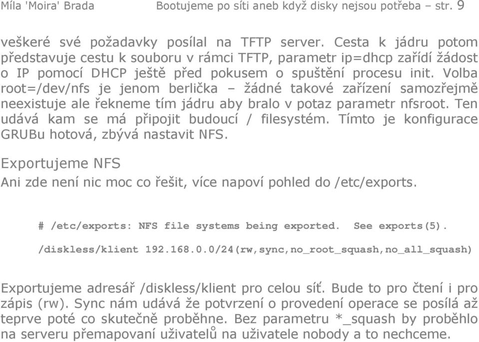 Volba root=/dev/nfs je jenom berlička žádné takové zařízení samozřejmě neexistuje ale řekneme tím jádru aby bralo v potaz parametr nfsroot. Ten udává kam se má připojit budoucí / filesystém.