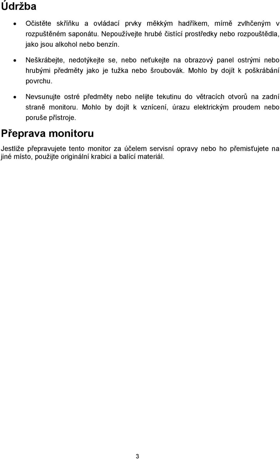 Neškrábejte, nedotýkejte se, nebo neťukejte na obrazový panel ostrými nebo hrubými předměty jako je tužka nebo šroubovák. Mohlo by dojít k poškrábání povrchu.