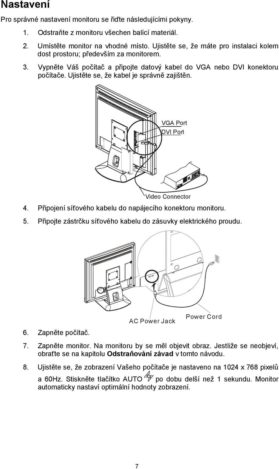 Ujistěte se, že kabel je správně zajištěn. VGA Port DVI Port Video Connector 4. Připojení síťového kabelu do napájecího konektoru monitoru. 5.