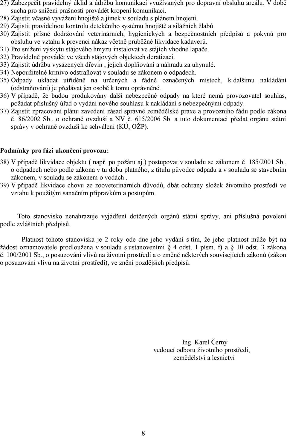 30) Zajistit přísné dodržování veterinárních, hygienických a bezpečnostních předpisů a pokynů pro obsluhu ve vztahu k prevenci nákaz včetně průběžné likvidace kadaverů.