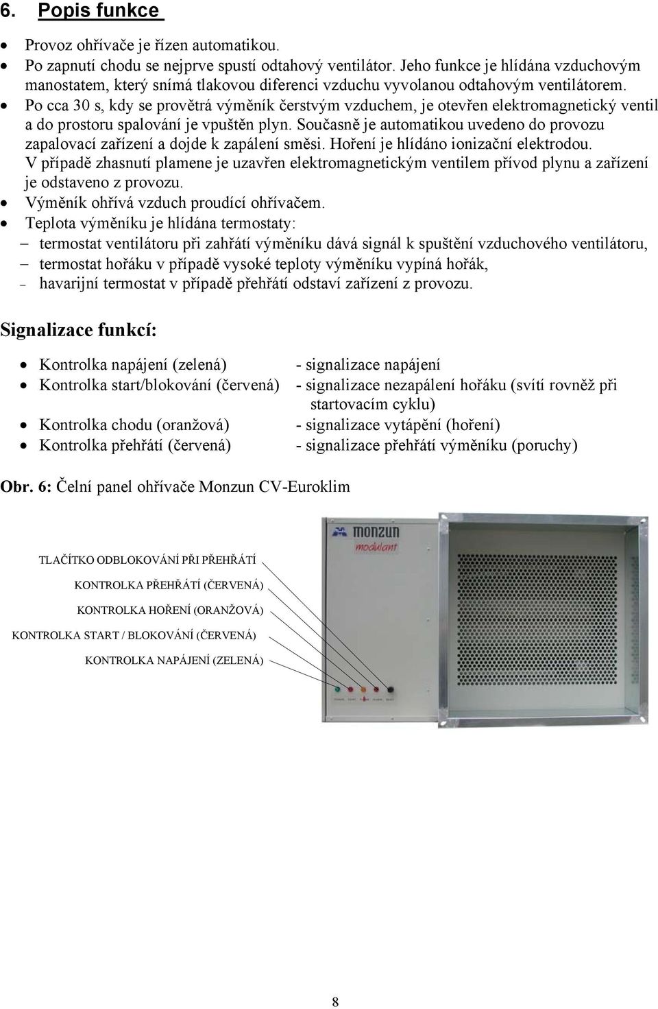 Po cca 30 s, kdy se provětrá výměník čerstvým vzduchem, je otevřen elektromagnetický ventil a do prostoru spalování je vpuštěn plyn.