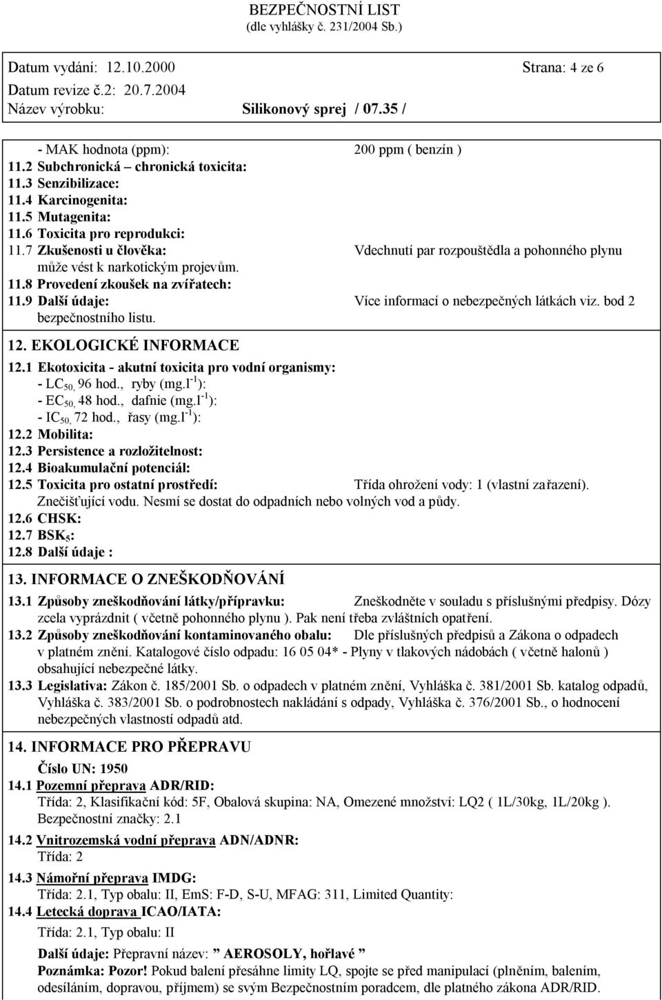 9 Další údaje: Více informací o nebezpečných látkách viz. bod 2 bezpečnostního listu. 12. EKOLOGICKÉ INFORMACE 12.1 Ekotoxicita - akutní toxicita pro vodní organismy: - LC 50, 96 hod., ryby (mg.