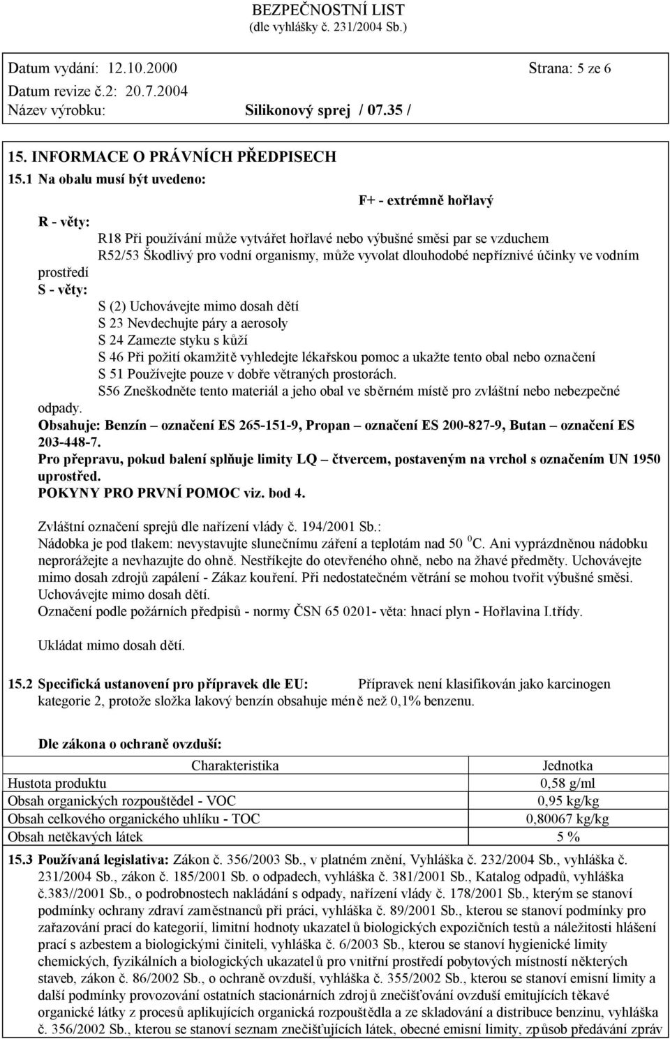 vyvolat dlouhodobé nepříznivé účinky ve vodním S (2) Uchovávejte mimo dosah dětí S 23 Nevdechujte páry a aerosoly S 24 Zamezte styku s kůží S 46 Při požití okamžitě vyhledejte lékařskou pomoc a