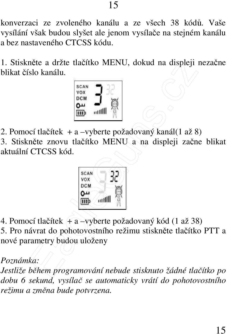 Stiskněte znovu tlačítko MENU a na displeji začne blikat aktuální CTCSS kód. 4. Pomocí tlačítek + a vyberte požadovaný kód (1 až 38) 5.