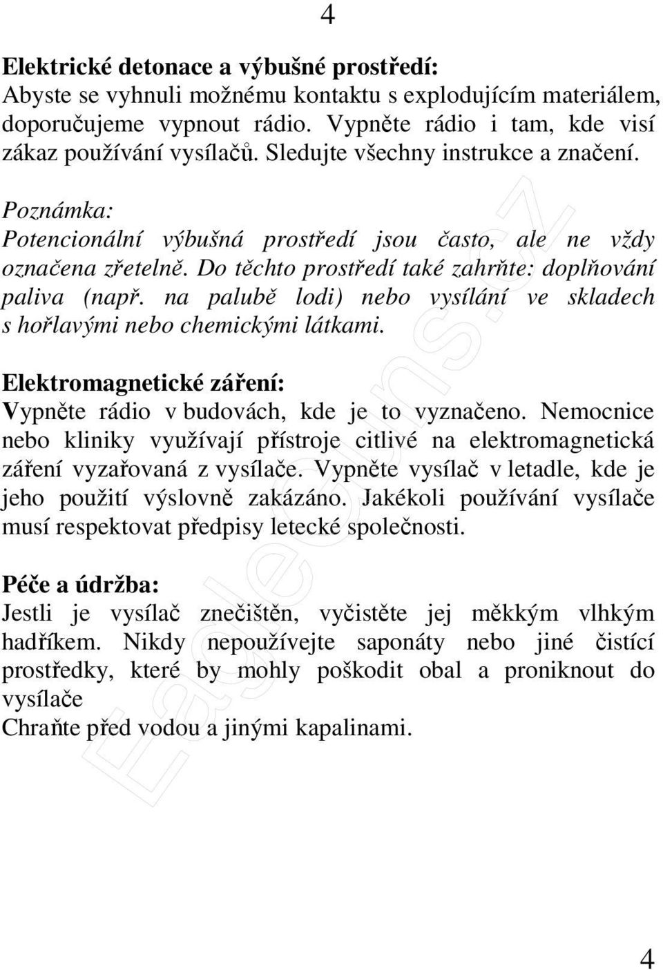 na palubě lodi) nebo vysílání ve skladech s hořlavými nebo chemickými látkami. Elektromagnetické záření: Vypněte rádio v budovách, kde je to vyznačeno.