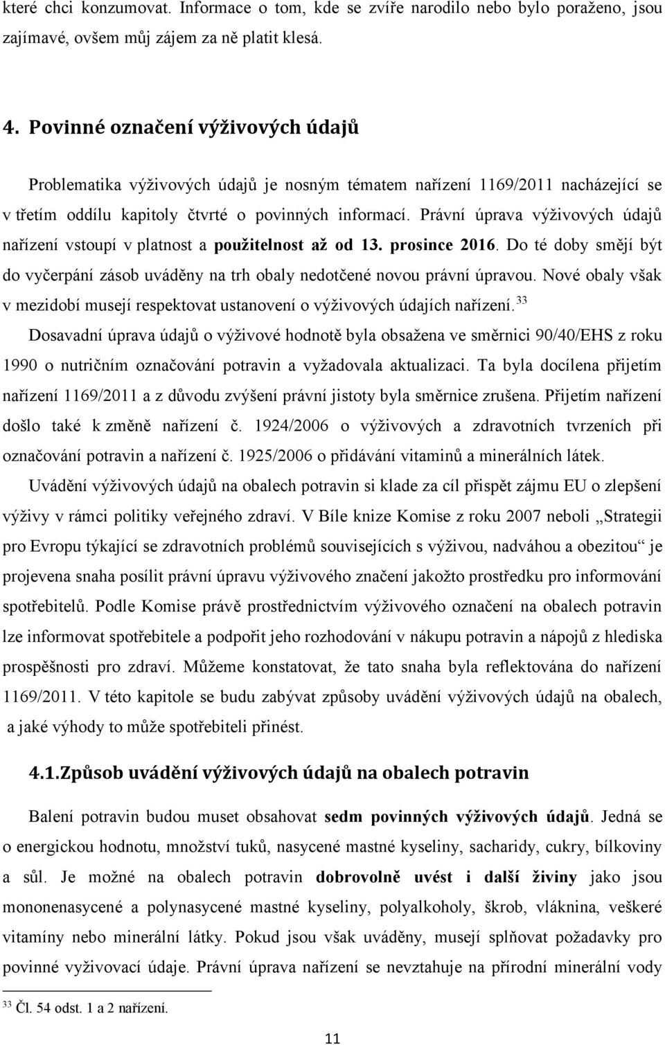 Právní úprava výživových údajů nařízení vstoupí v platnost a použitelnost až od 13. prosince 2016. Do té doby smějí být do vyčerpání zásob uváděny na trh obaly nedotčené novou právní úpravou.