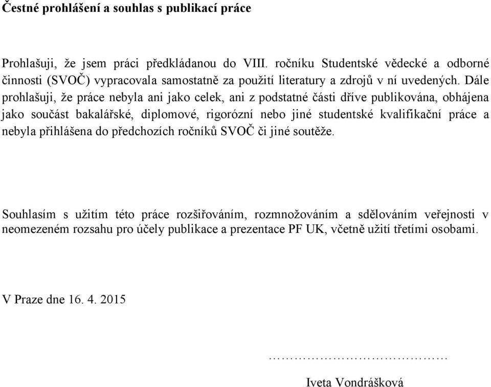 Dále prohlašuji, že práce nebyla ani jako celek, ani z podstatné části dříve publikována, obhájena jako součást bakalářské, diplomové, rigorózní nebo jiné studentské