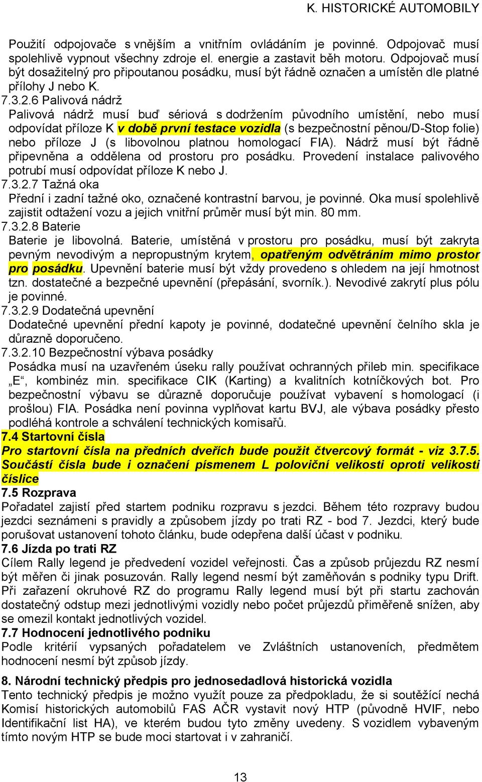 6 Palivová nádrž Palivová nádrž musí buď sériová s dodržením původního umístění, nebo musí odpovídat příloze K v době první testace vozidla (s bezpečnostní pěnou/d-stop folie) nebo příloze J (s