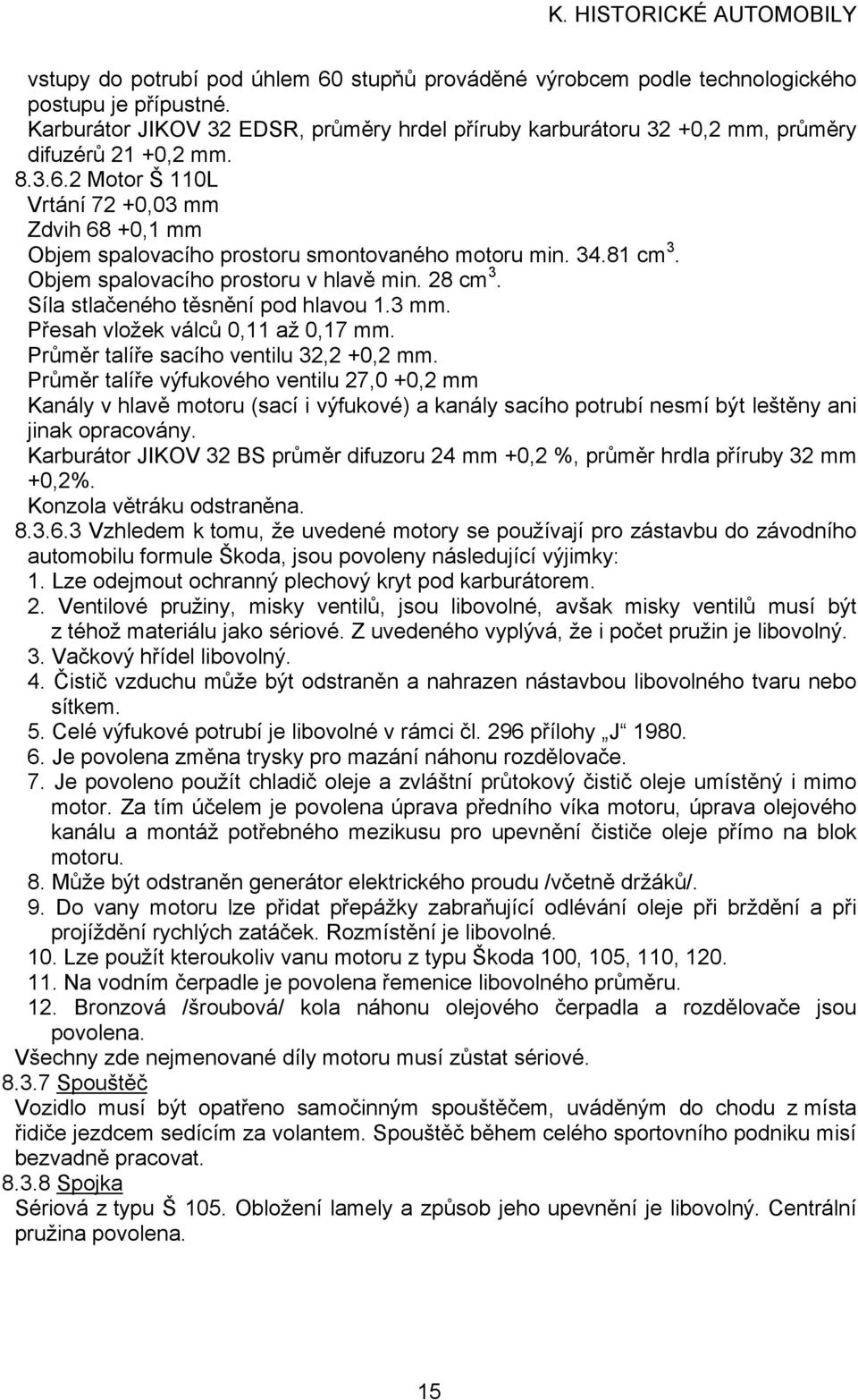 2 Motor Š 110L Vrtání 72 +0,03 mm Zdvih 68 +0,1 mm Objem spalovacího prostoru smontovaného motoru min. 34.81 cm 3. Objem spalovacího prostoru v hlavě min. 28 cm 3.