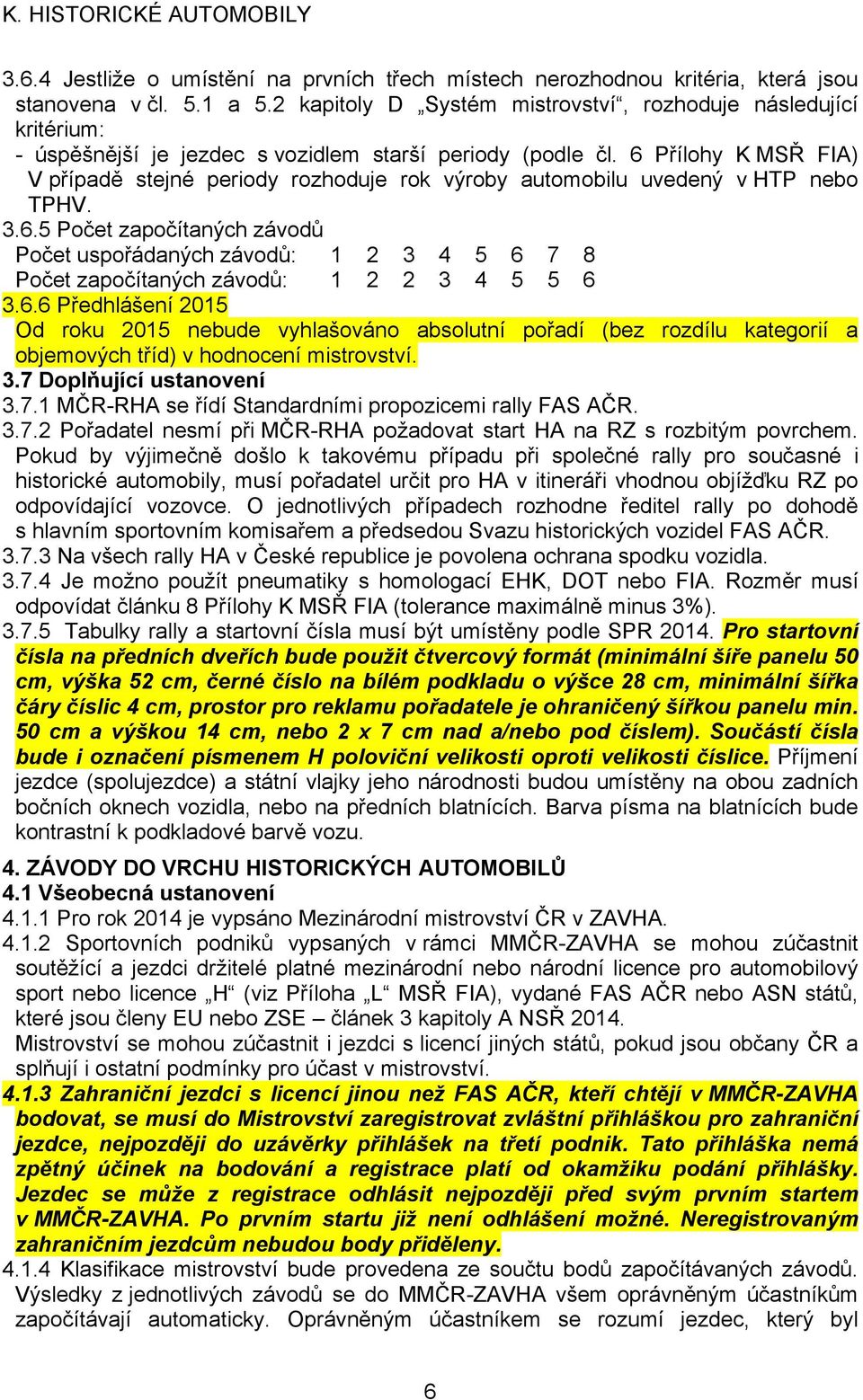 6 Přílohy K MSŘ FIA) V případě stejné periody rozhoduje rok výroby automobilu uvedený v HTP nebo TPHV. 3.6.5 Počet započítaných závodů Počet uspořádaných závodů: 1 2 3 4 5 6 7 8 Počet započítaných závodů: 1 2 2 3 4 5 5 6 3.