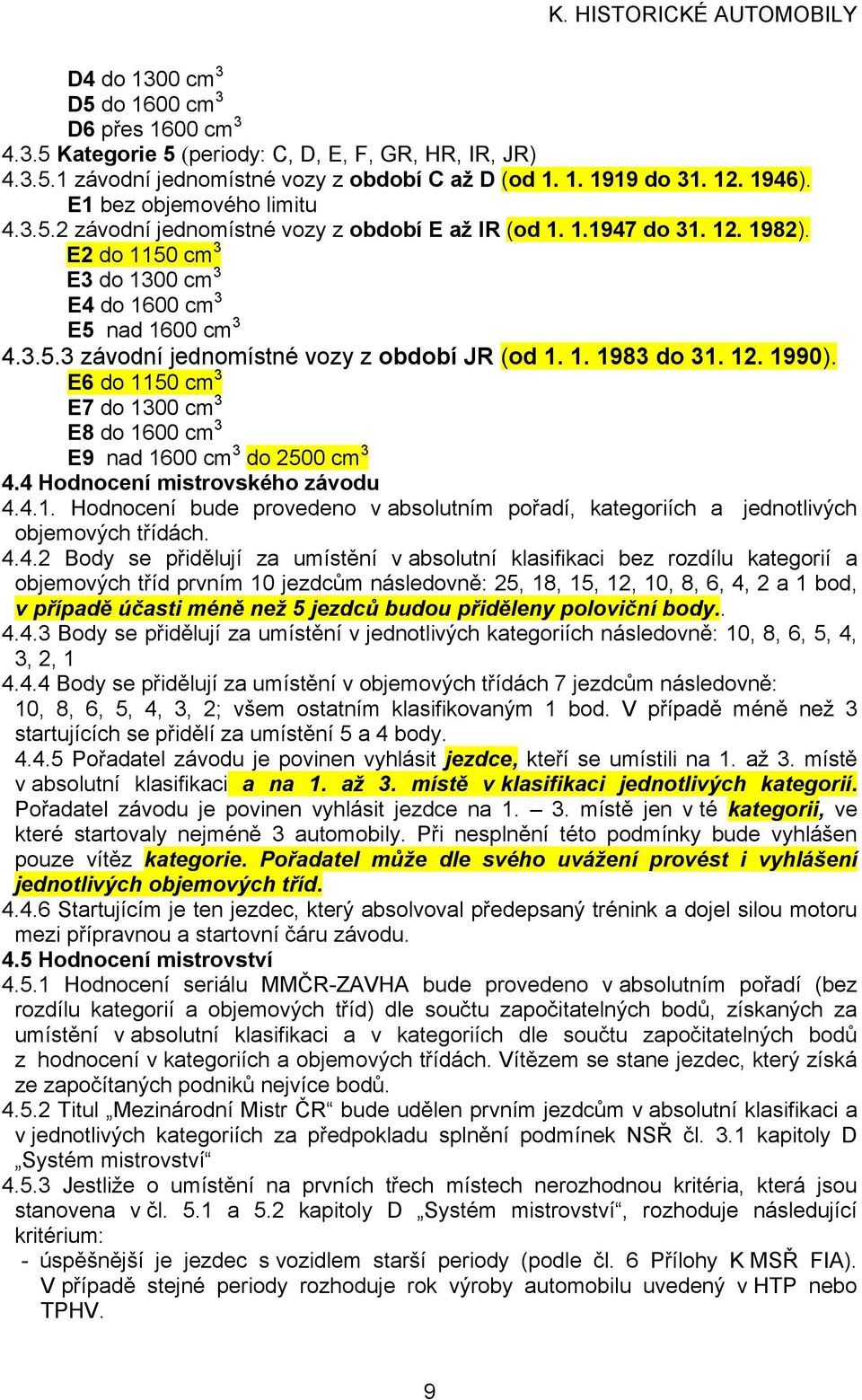 1. 1983 do 31. 12. 1990). E6 do 1150 cm 3 E7 do 1300 cm 3 E8 do 1600 cm 3 E9 nad 1600 cm 3 do 2500 cm 3 4.4 Hodnocení mistrovského závodu 4.4.1. Hodnocení bude provedeno v absolutním pořadí, kategoriích a jednotlivých objemových třídách.