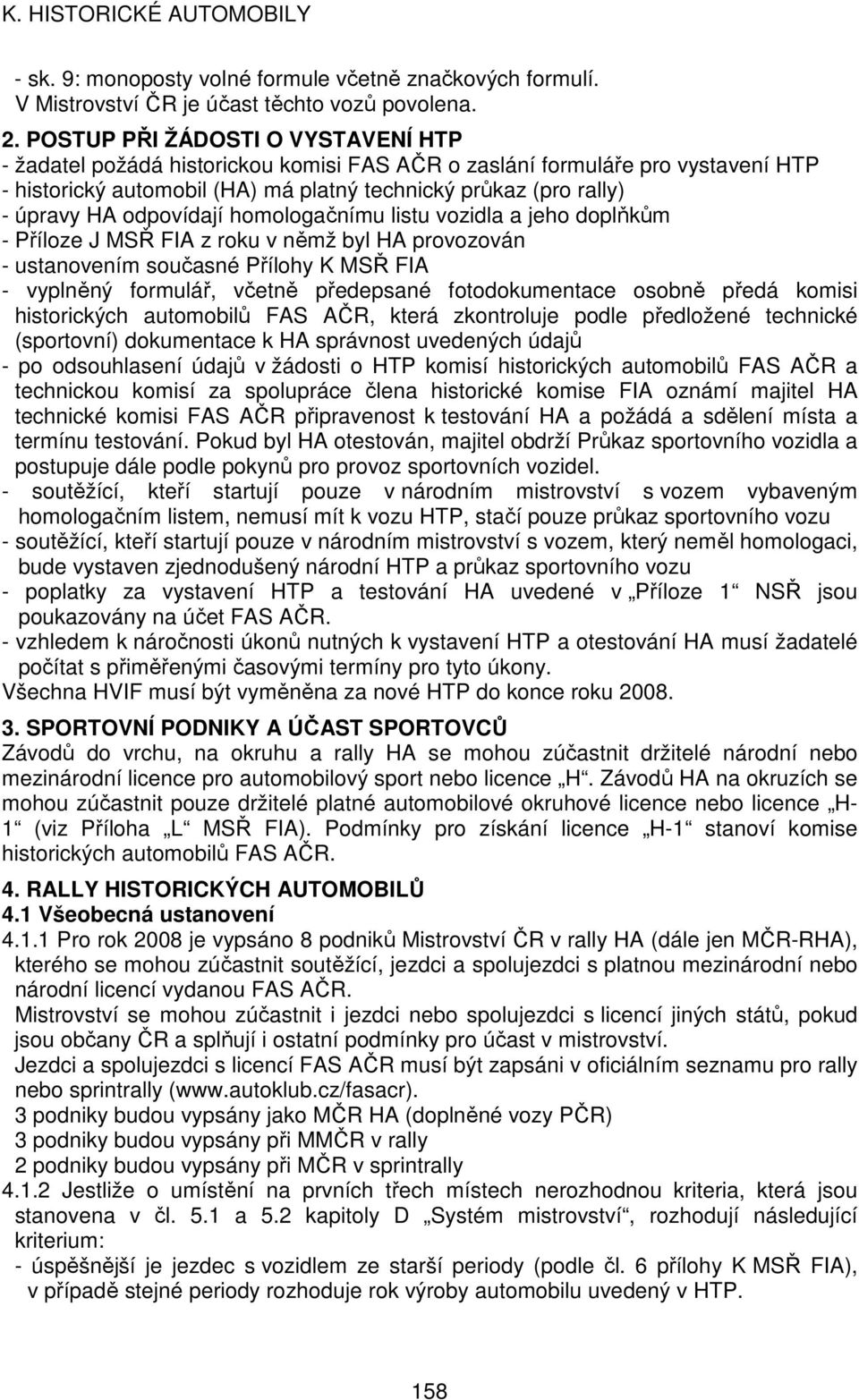 odpovídají homologačnímu listu vozidla a jeho doplňkům - Příloze J MSŘ FIA z roku v němž byl HA provozován - ustanovením současné Přílohy K MSŘ FIA - vyplněný formulář, včetně předepsané