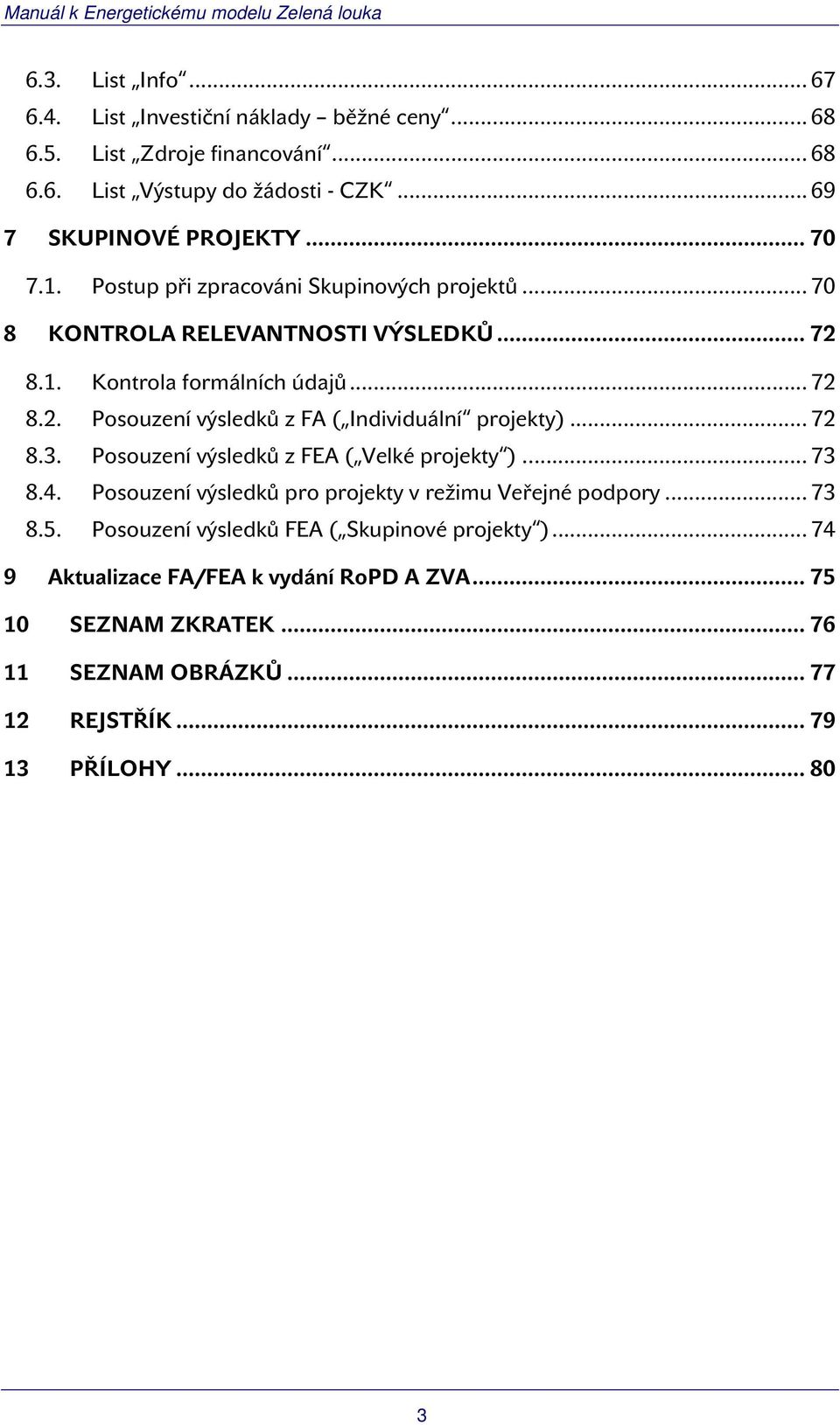 .. 72 8.3. Posouzení výsledků z FEA ( Velké projekty )... 73 8.4. Posouzení výsledků pro projekty v režimu Veřejné podpory... 73 8.5.