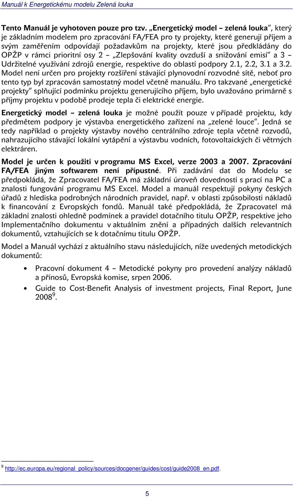 OPŽP v rámci prioritní osy 2 Zlepšování kvality ovzduší a snižování emisí a 3 Udržitelné využívání zdrojů energie, respektive do oblastí podpory 2.1, 2.2, 3.1 a 3.2. Model není určen pro projekty rozšíření stávající plynovodní rozvodné sítě, neboť pro tento typ byl zpracován samostatný model včetně manuálu.