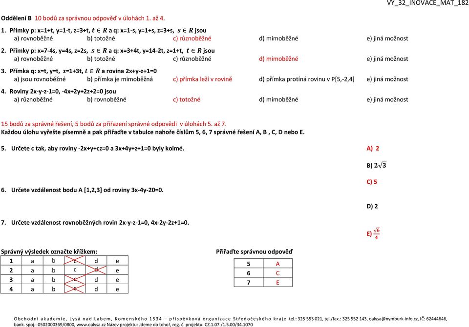 Přímka q: x=t, y=t, z=1+3t, a rovina 2x+y-z+1=0 a) jsou rovnoběžné b) přímka je mimoběžná c) přímka leží v rovině d) přímka protíná rovinu v P[5,-2,4] e) jiná možnost 4.