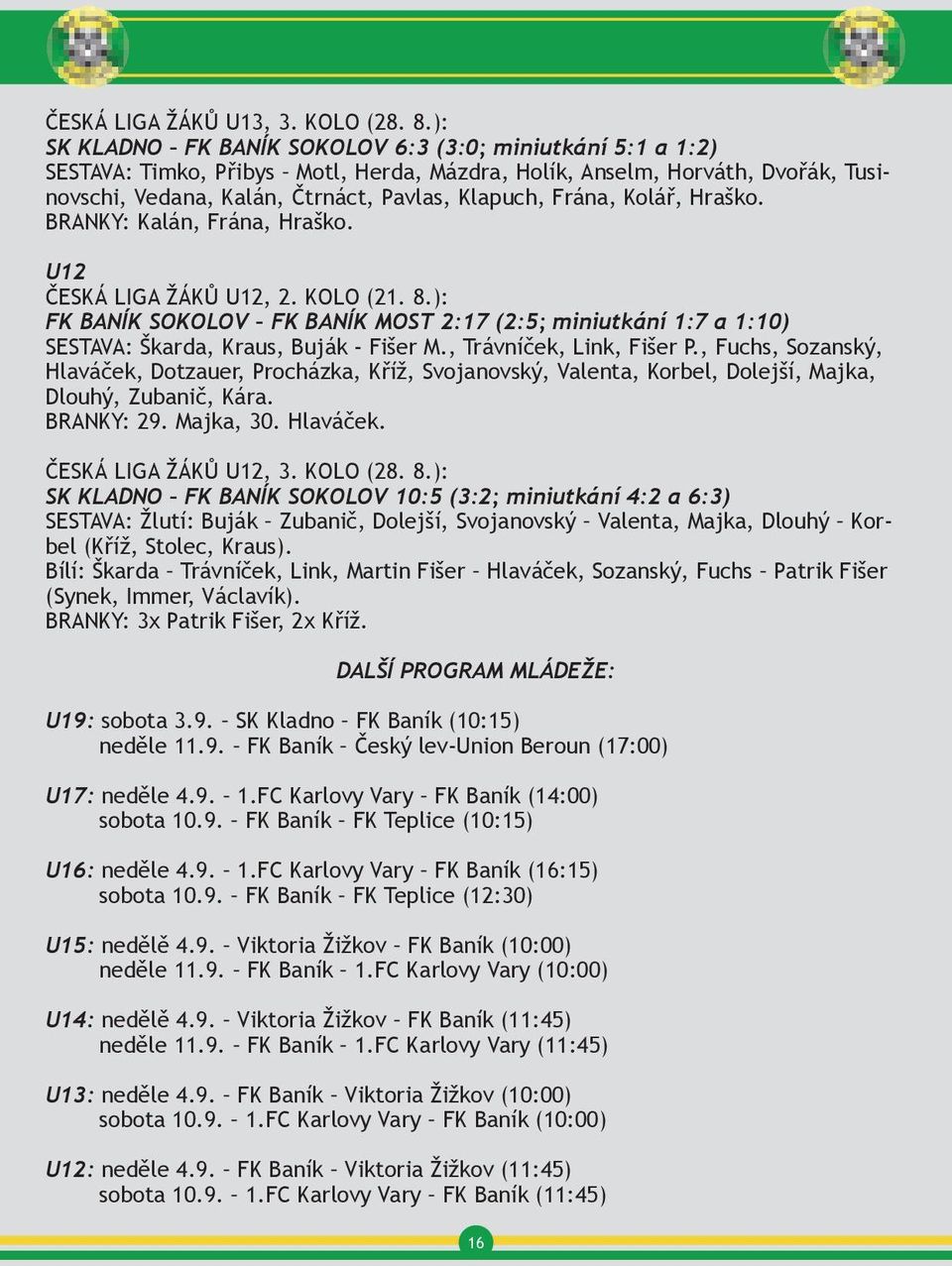 Kolář, Hraško. BRANKY: Kalán, Frána, Hraško. U12 ČESKÁ LIGA ŽÁKŮ U12, 2. KOLO (21. 8.): FK BANÍK SOKOLOV FK BANÍK MOST 2:17 (2:5; miniutkání 1:7 a 1:10) SESTAVA: Škarda, Kraus, Buják - Fišer M.
