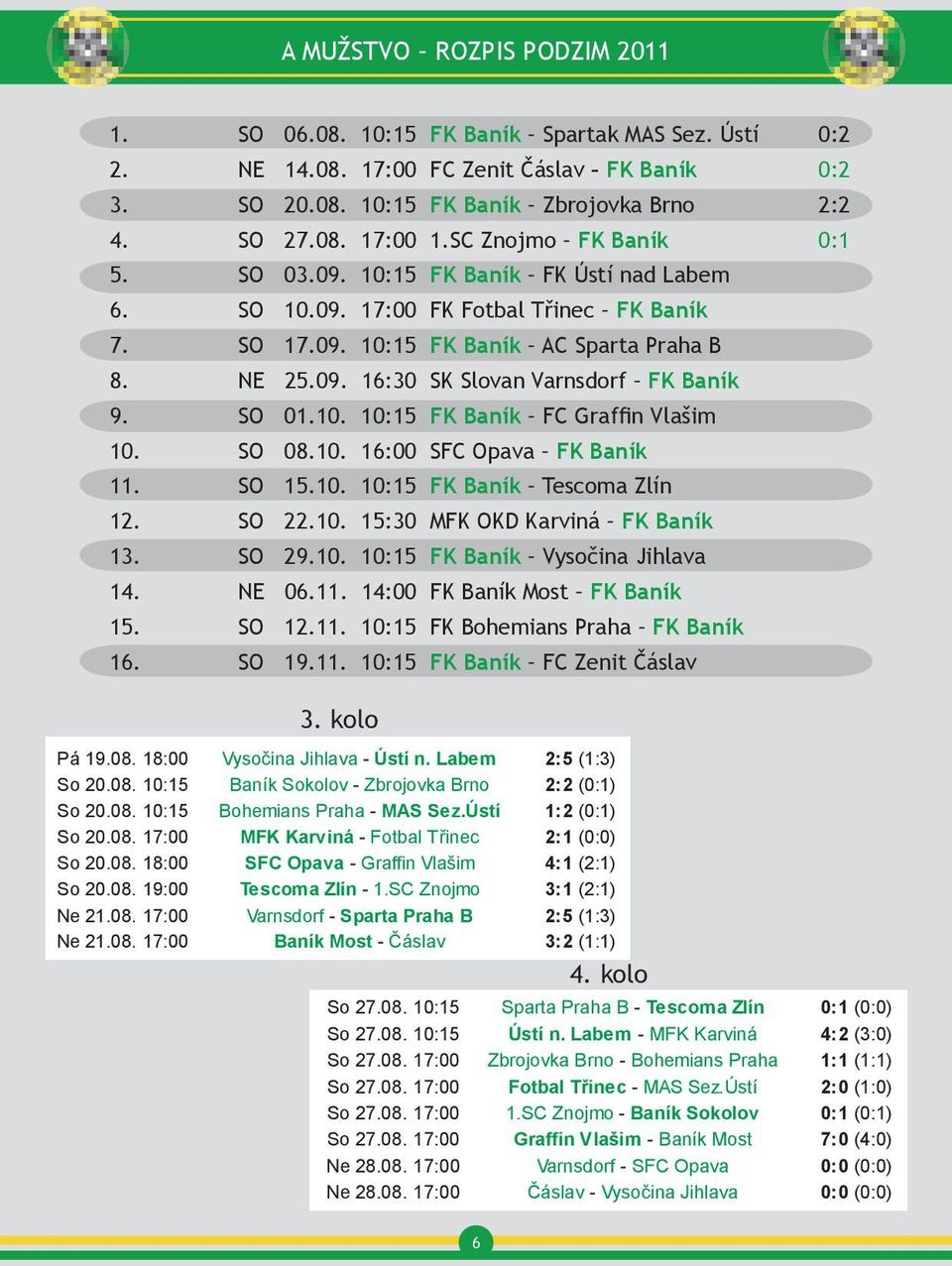 08. 10:15 FK Baník Zbrojovka Brno Vysočina Jihlava So 06.08. Bohemians 10:15 Praha Sparta 0:3 Praha (0:1) B 1.SC [ více Znojmo ] 2:2 1:4 (1:1) [ So 06.08. 4. 10:15 Sparta SO 27.08. Praha SoB 06.08. 17:00 1.