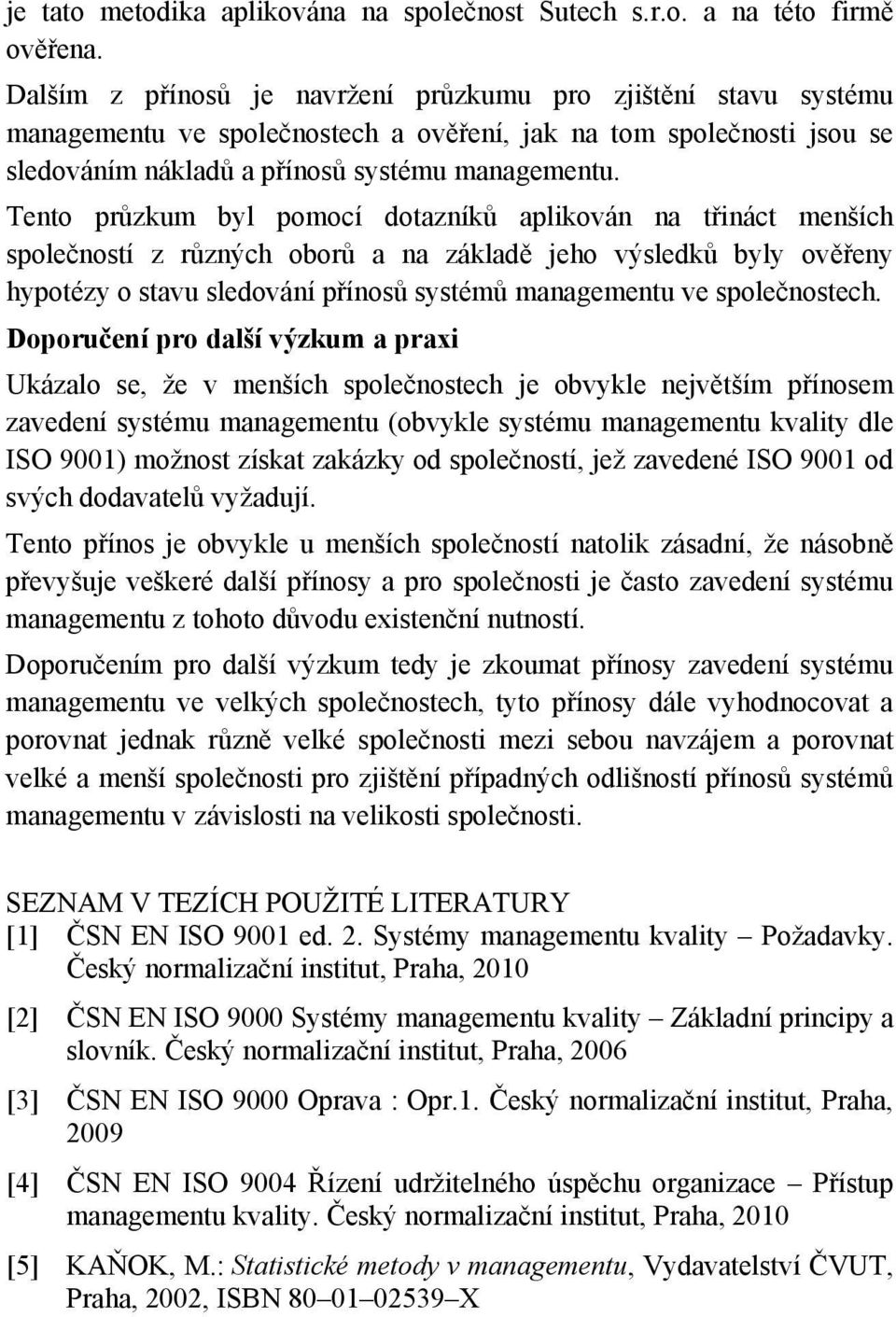 Tento průzkum byl pomocí dotazníků aplikován na třináct menších společností z různých oborů a na základě jeho výsledků byly ověřeny hypotézy o stavu sledování přínosů systémů managementu ve