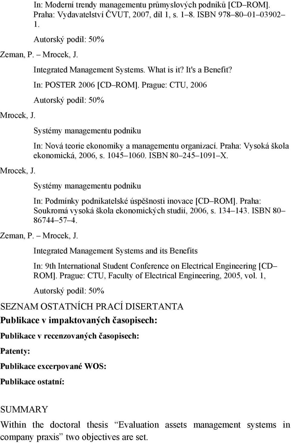 Systémy managementu podniku In: Nová teorie ekonomiky a managementu organizací. Praha: Vysoká škola ekonomická, 2006, s. 1045 1060. ISBN 80 245 1091 X. Mrocek, J.