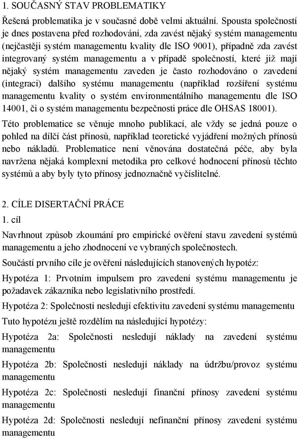 v případě společností, které již mají nějaký systém managementu zaveden je často rozhodováno o zavedení (integraci) dalšího systému managementu (například rozšíření systému managementu kvality o