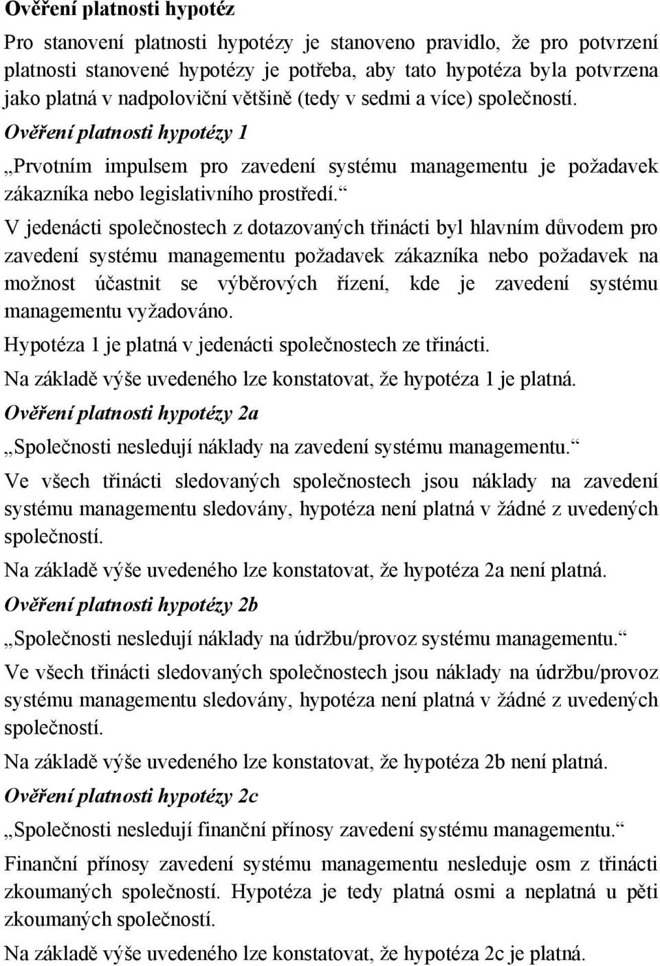 V jedenácti společnostech z dotazovaných třinácti byl hlavním důvodem pro zavedení systému managementu požadavek zákazníka nebo požadavek na možnost účastnit se výběrových řízení, kde je zavedení