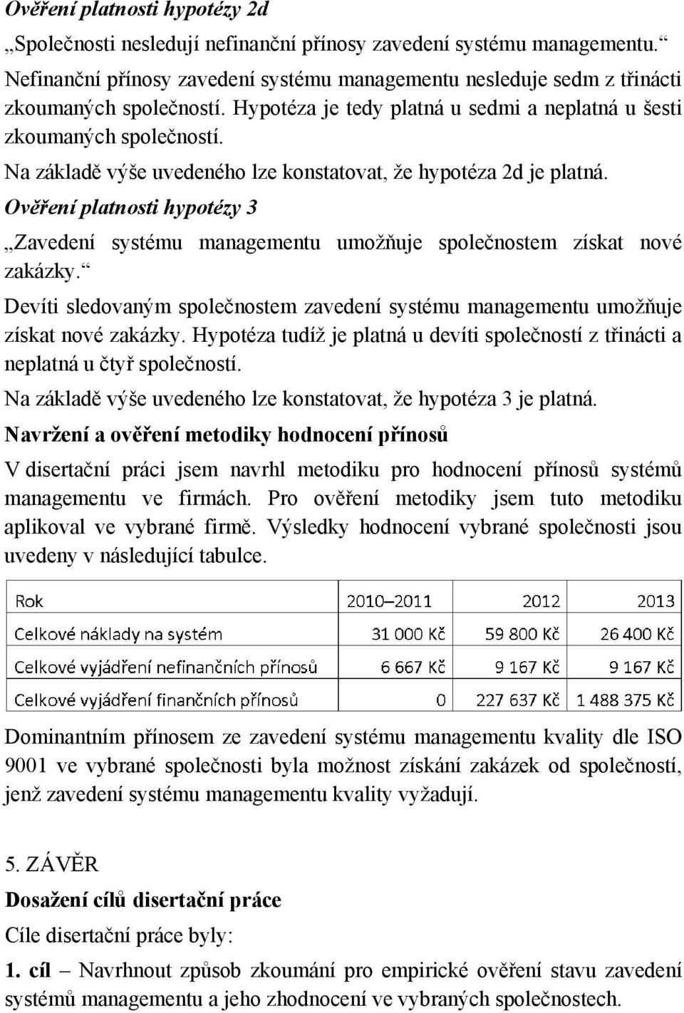 Ověření platnosti hypotézy 3 Zavedení systému managementu umožňuje společnostem získat nové zakázky. Devíti sledovaným společnostem zavedení systému managementu umožňuje získat nové zakázky.