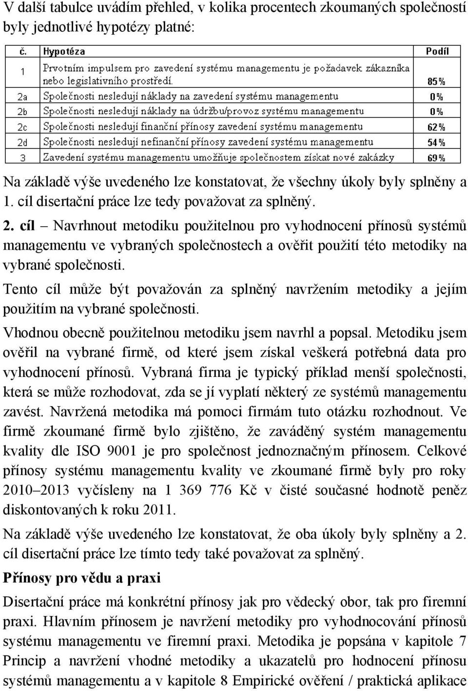 cíl Navrhnout metodiku použitelnou pro vyhodnocení přínosů systémů managementu ve vybraných společnostech a ověřit použití této metodiky na vybrané společnosti.