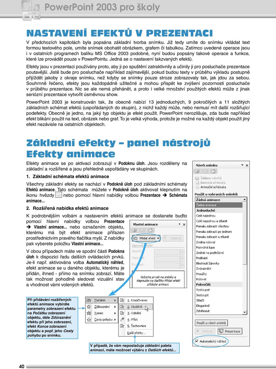 Zatímco uvedené operace jsou i v ostatních programech balíku MS Office 2003 podobné, nyní budou popsány takové operace a funkce, které lze provádět pouze v PowerPointu.