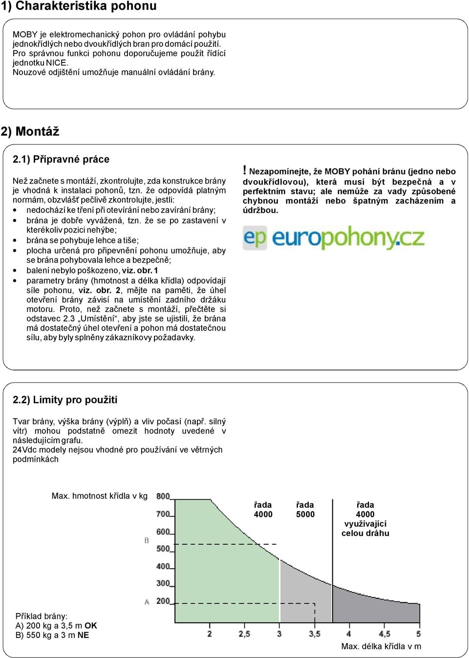 že odpovídá platným normám,obzvlášťpečlivě zkontrolujte,jestli: nedocházíketřenípřiotevíránínebozavíráníbrány; brána je dobře vyvážená, tzn.