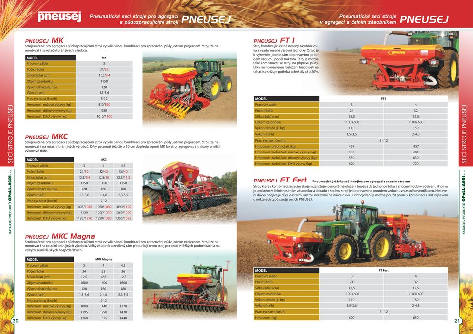 MK Pracovní záběr 3 Počet řádků 24/32 Šířka řádků (cm) 12,5/9,4 PNEUSEJ FT 1 Stroj kombinující čelně nesený zásobník osiva a vzadu nesené výsevní jednotky.