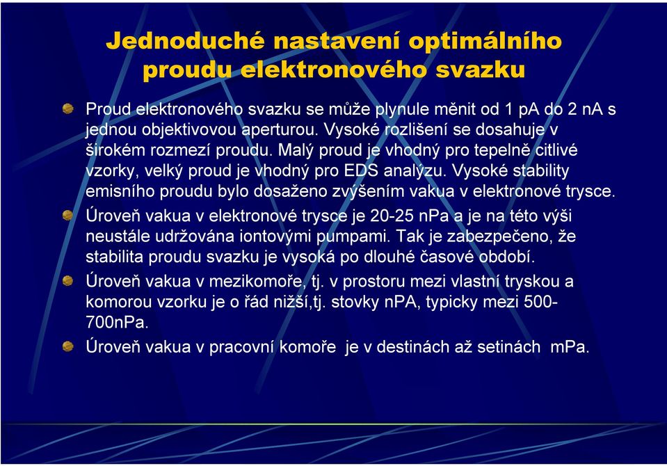 Vysoké stability emisního proudu bylo dosaženo zvýšením vakua v elektronové trysce. Úroveň vakua v elektronové trysce je 20-25 npa a je na této výši neustále udržována iontovými pumpami.