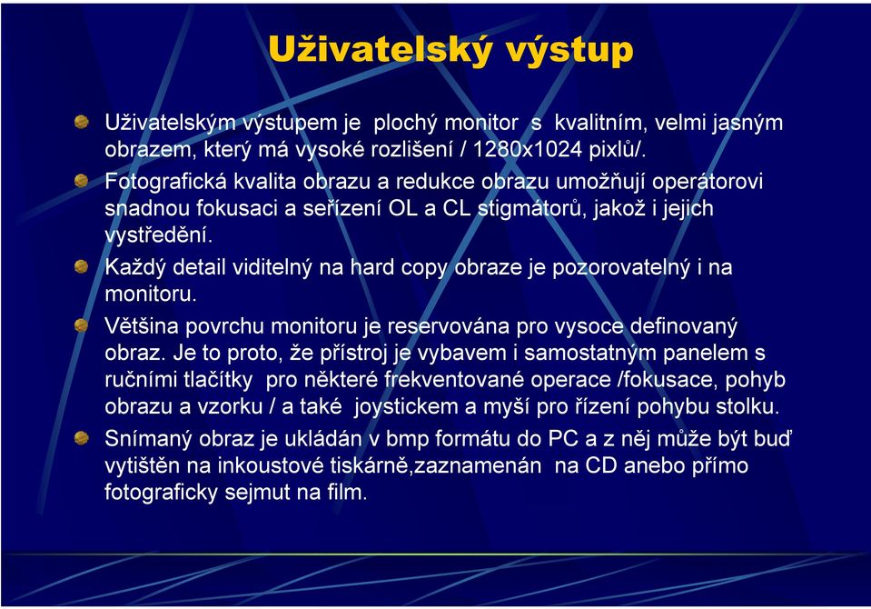 Každý detail viditelný na hard copy obraze je pozorovatelný i na monitoru. Většina povrchu monitoru je reservována pro vysoce definovaný obraz.