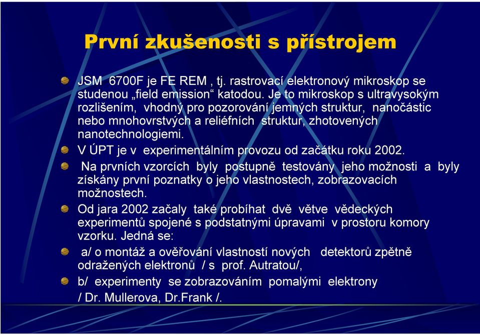 V ÚPT je v experimentálním provozu od začátku roku 2002. Na prvních vzorcích byly postupně testovány jeho možnosti a byly získány první poznatky o jeho vlastnostech, zobrazovacích možnostech.