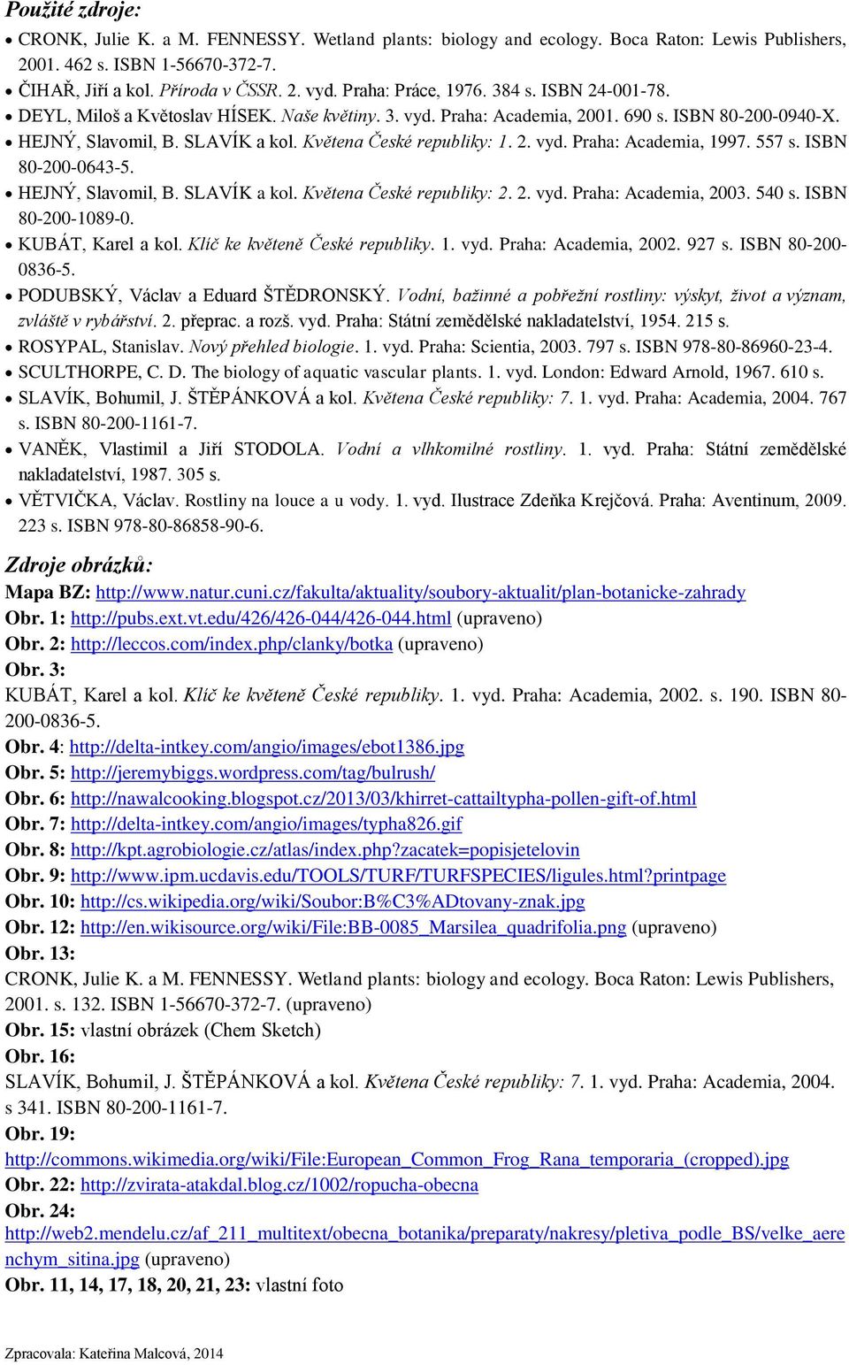 Květena České republiky: 1. 2. vyd. Praha: Academia, 1997. 557 s. ISBN 80-200-0643-5. HEJNÝ, Slavomil, B. SLAVÍK a kol. Květena České republiky: 2. 2. vyd. Praha: Academia, 2003. 540 s.